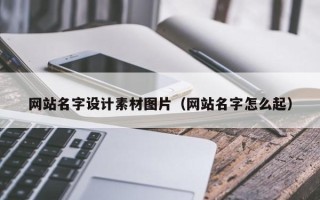 黄骅网站名字设计素材图片（网站名字怎么起）